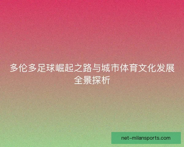 多伦多足球崛起之路与城市体育文化发展全景探析