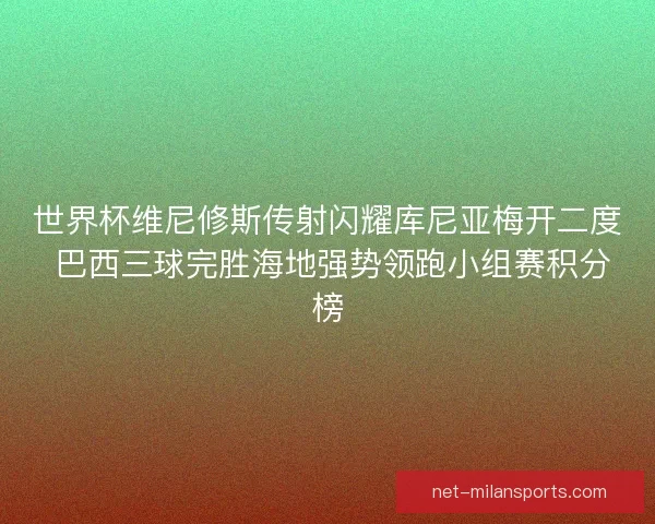 世界杯维尼修斯传射闪耀库尼亚梅开二度 巴西三球完胜海地强势领跑小组赛积分榜