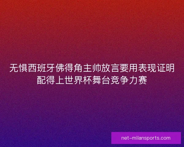 无惧西班牙佛得角主帅放言要用表现证明配得上世界杯舞台竞争力赛