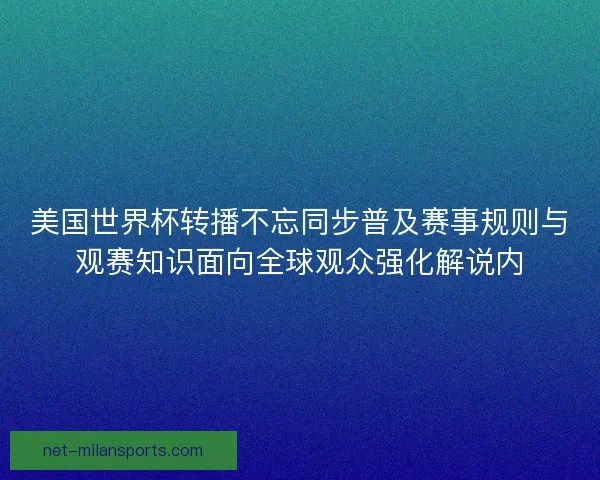 美国世界杯转播不忘同步普及赛事规则与观赛知识面向全球观众强化解说内